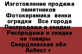 Изготовление продажа памятников. Фотокерамика, венки, оградки - Все города Распродажи и скидки » Распродажи и скидки на товары   . Свердловская обл.,Асбест г.